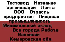 Тестовод › Название организации ­ Лента, ООО › Отрасль предприятия ­ Пищевая промышленность › Минимальный оклад ­ 27 889 - Все города Работа » Вакансии   . Кемеровская обл.,Прокопьевск г.